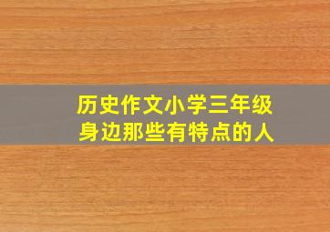 历史作文小学三年级 身边那些有特点的人